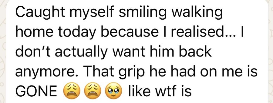 Client message: I don't actually want him back anymore, that grip he had on me is gone